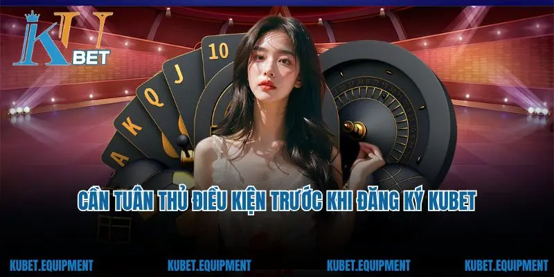 Cần tuân thủ điều kiện trước khi đăng ký Kubet
