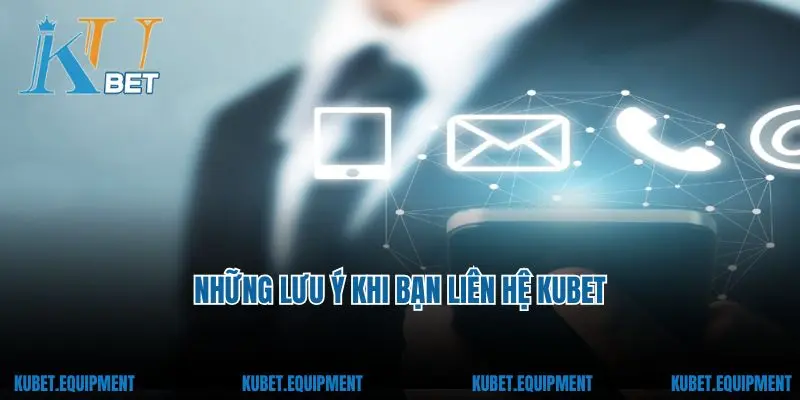 Những lưu ý khi bạn liên hệ Kubet