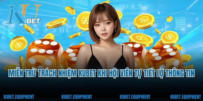 Miễn trừ trách nhiệm Kubet khi hội viên tự tiết lộ thông tin