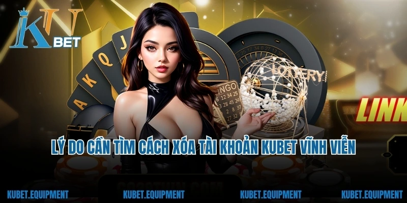 Lý do cần tìm cách xóa tài khoản Kubet vĩnh viễn